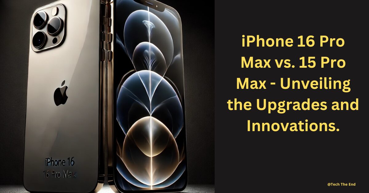 iPhone 16 Pro Max vs. 15 Pro Max - Unveiling the Upgrades and Innovations